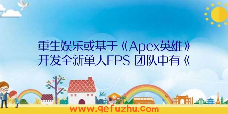 重生娱乐或基于《Apex英雄》开发全新单人FPS